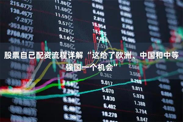 股票自己配资流程详解 “这给了欧洲、中国和中等强国一个机会”