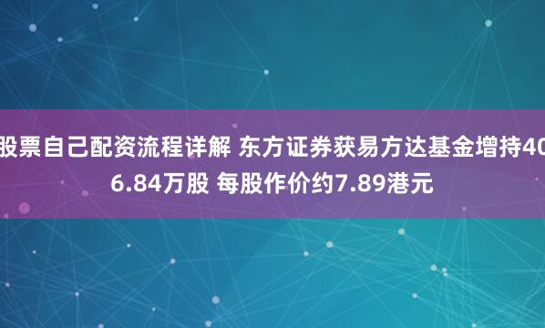股票自己配资流程详解 东方证券获易方达基金增持406.84万股 每股作价约7.89港元