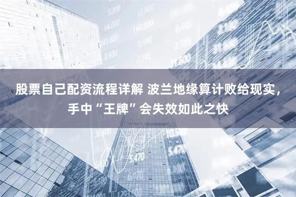 股票自己配资流程详解 波兰地缘算计败给现实，手中“王牌”会失效如此之快