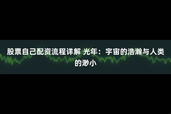 股票自己配资流程详解 光年：宇宙的浩瀚与人类的渺小