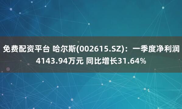免费配资平台 哈尔斯(002615.SZ)：一季度净利润4143.94万元 同比增长31.64%