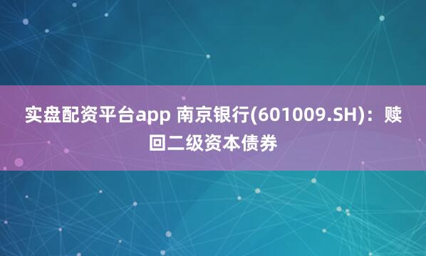 实盘配资平台app 南京银行(601009.SH)：赎回二级资本债券