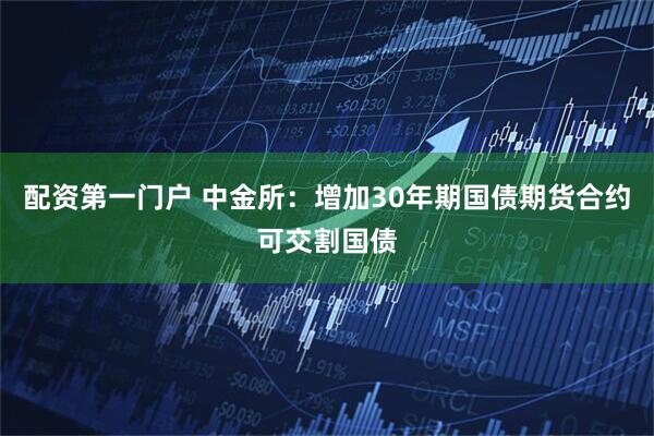 配资第一门户 中金所：增加30年期国债期货合约可交割国债