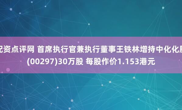 配资点评网 首席执行官兼执行董事王铁林增持中化化肥(00297)30万股 每股作价1.153港元