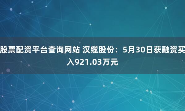 股票配资平台查询网站 汉缆股份：5月30日获融资买入921.03万元