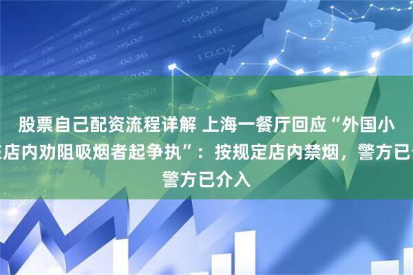 股票自己配资流程详解 上海一餐厅回应“外国小哥在店内劝阻吸烟者起争执”：按规定店内禁烟，警方已介入