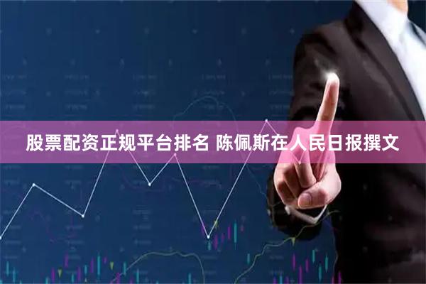 股票配资正规平台排名 陈佩斯在人民日报撰文