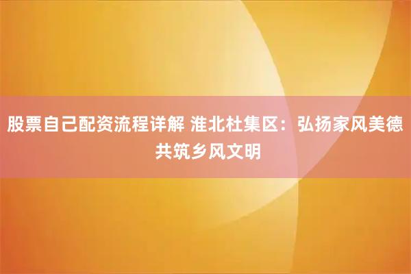 股票自己配资流程详解 淮北杜集区：弘扬家风美德 共筑乡风文明