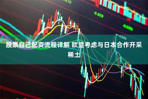 股票自己配资流程详解 欧盟考虑与日本合作开采稀土