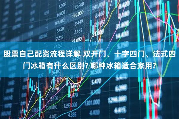 股票自己配资流程详解 双开门、十字四门、法式四门冰箱有什么区别? 哪种冰箱适合家用?